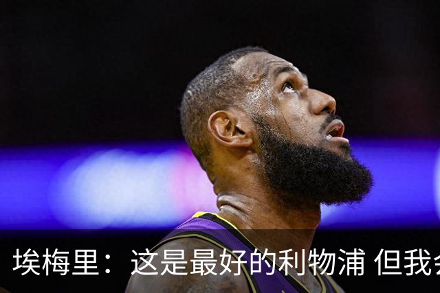 埃梅里：这是最好的利物浦 但我会激励球员获胜