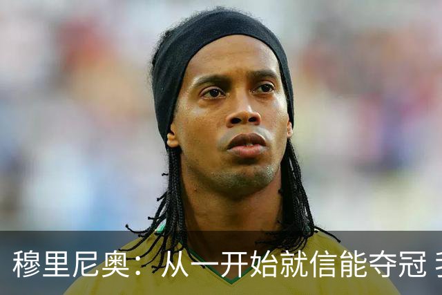 穆里尼奥：从一开始就信能夺冠 我是真正的罗马人